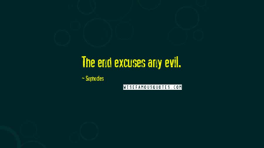Sophocles Quotes: The end excuses any evil.
