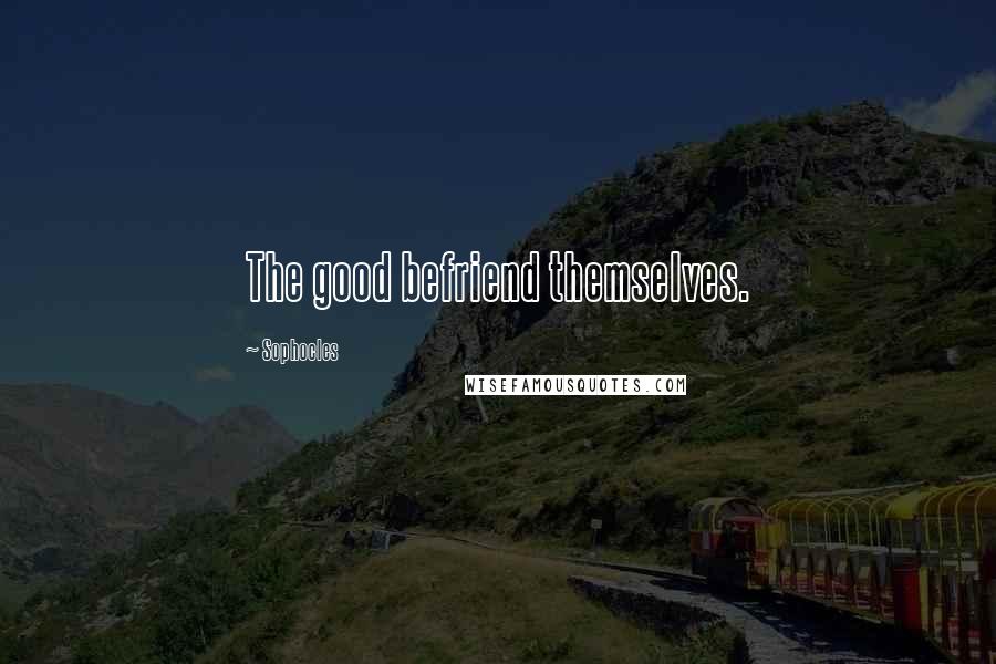 Sophocles Quotes: The good befriend themselves.