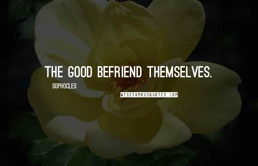Sophocles Quotes: The good befriend themselves.