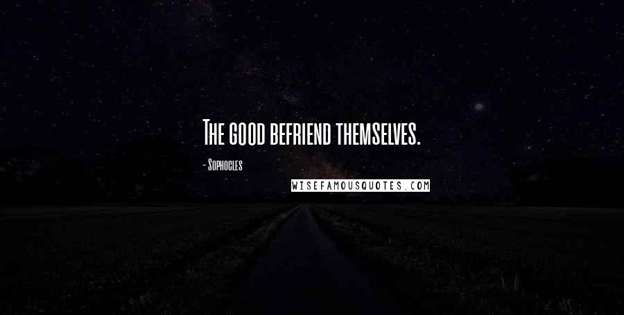 Sophocles Quotes: The good befriend themselves.
