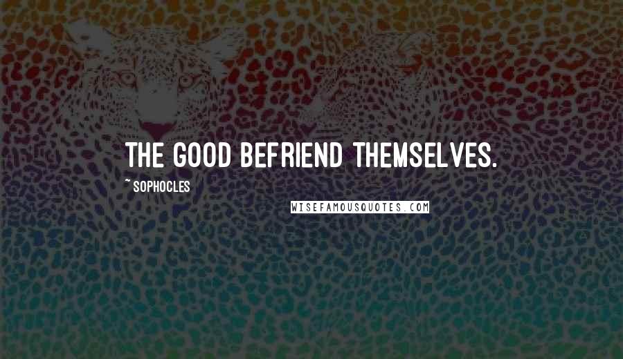 Sophocles Quotes: The good befriend themselves.