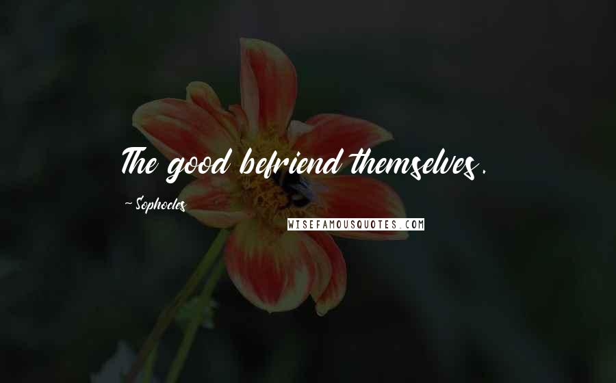Sophocles Quotes: The good befriend themselves.