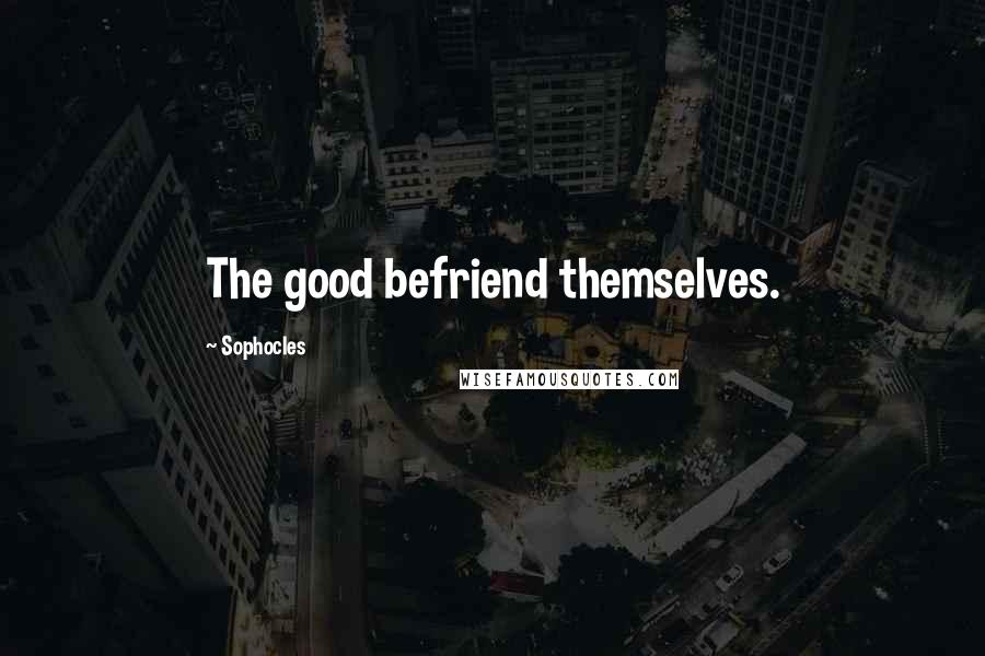 Sophocles Quotes: The good befriend themselves.