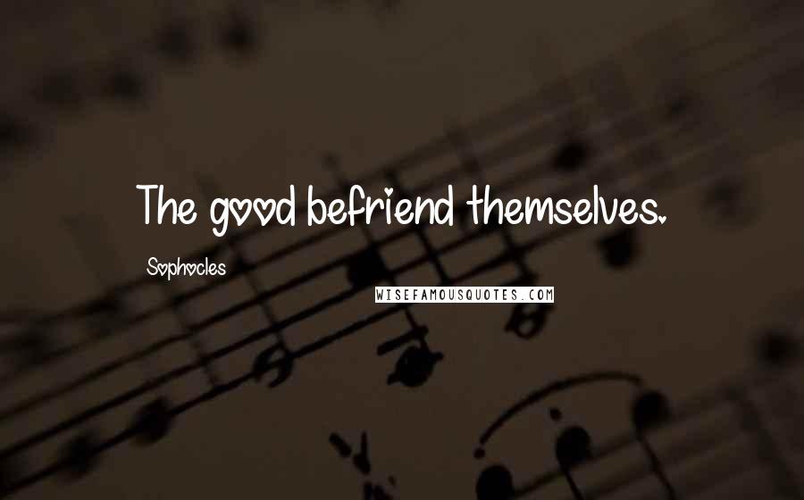 Sophocles Quotes: The good befriend themselves.