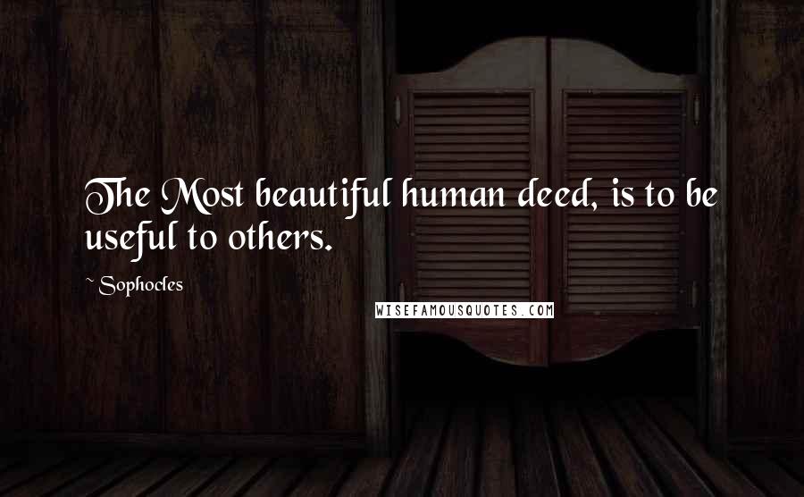 Sophocles Quotes: The Most beautiful human deed, is to be useful to others.