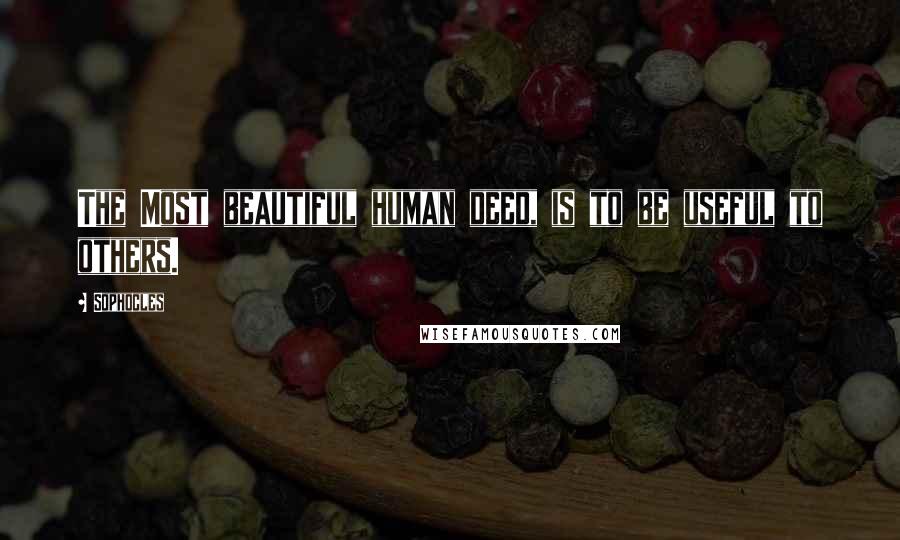 Sophocles Quotes: The Most beautiful human deed, is to be useful to others.