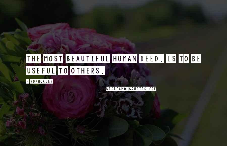 Sophocles Quotes: The Most beautiful human deed, is to be useful to others.