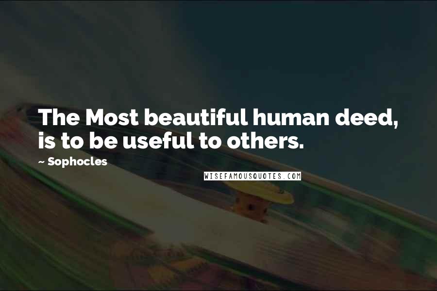 Sophocles Quotes: The Most beautiful human deed, is to be useful to others.