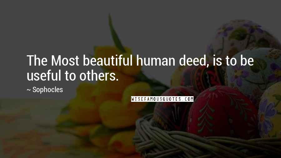 Sophocles Quotes: The Most beautiful human deed, is to be useful to others.