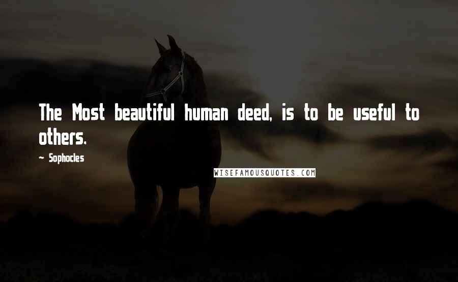 Sophocles Quotes: The Most beautiful human deed, is to be useful to others.