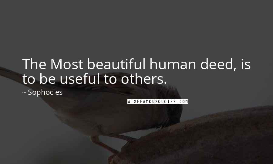 Sophocles Quotes: The Most beautiful human deed, is to be useful to others.