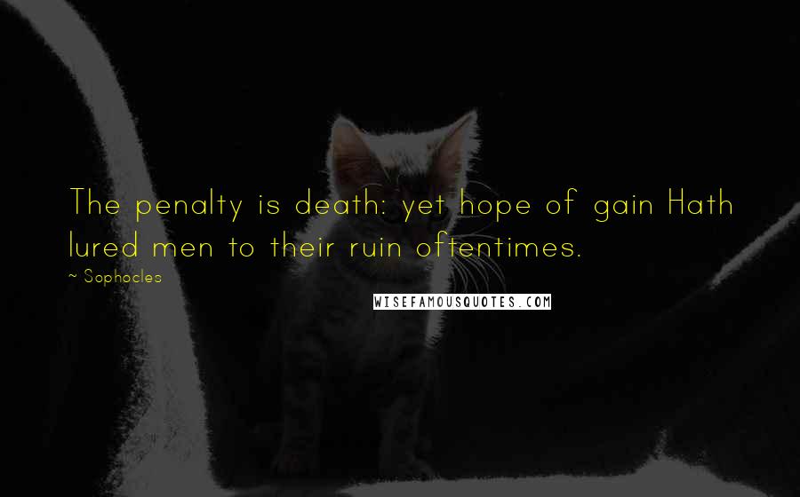 Sophocles Quotes: The penalty is death: yet hope of gain Hath lured men to their ruin oftentimes.