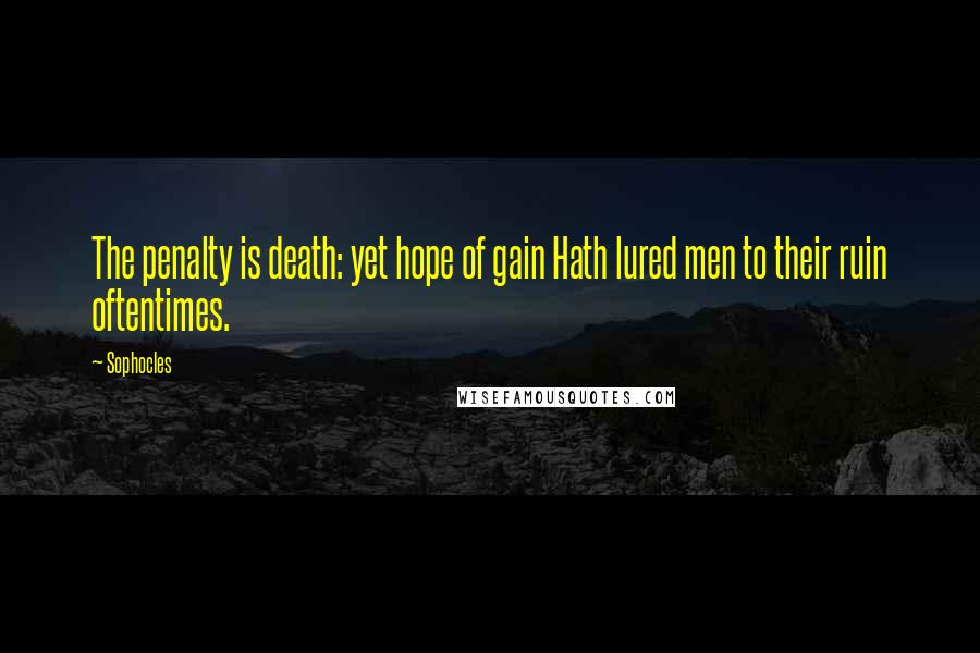 Sophocles Quotes: The penalty is death: yet hope of gain Hath lured men to their ruin oftentimes.