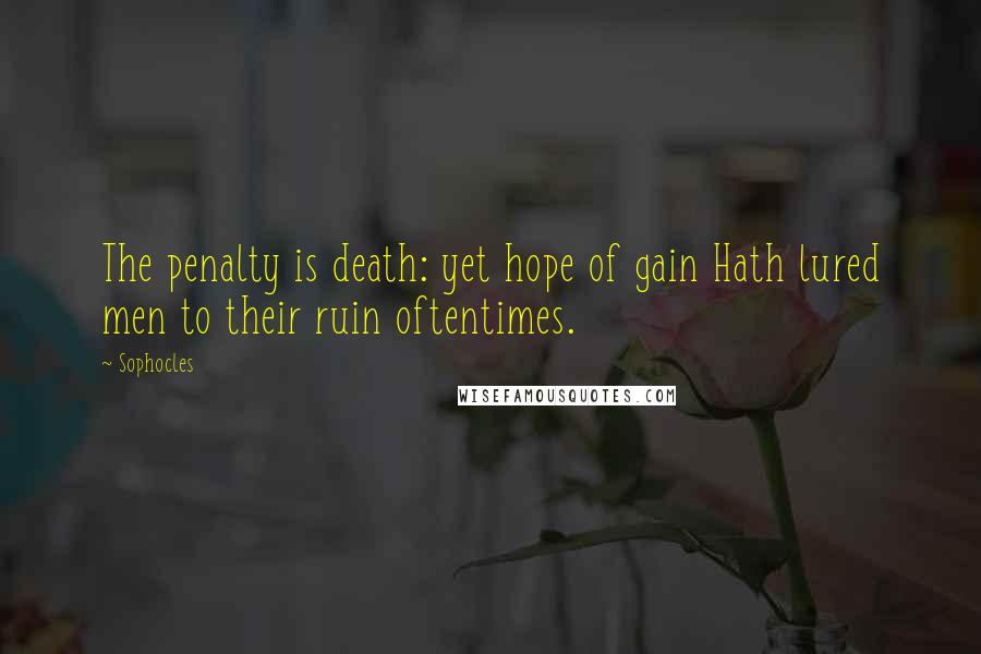 Sophocles Quotes: The penalty is death: yet hope of gain Hath lured men to their ruin oftentimes.