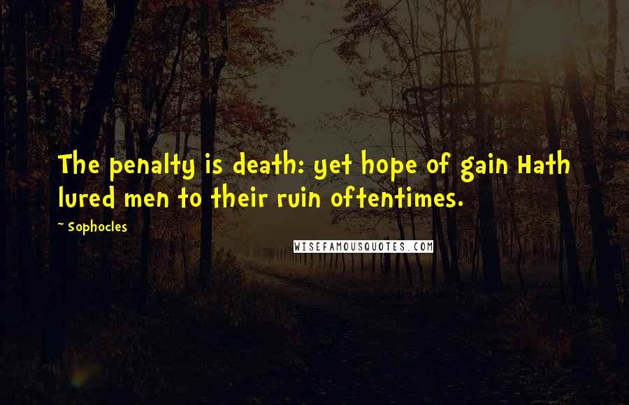 Sophocles Quotes: The penalty is death: yet hope of gain Hath lured men to their ruin oftentimes.