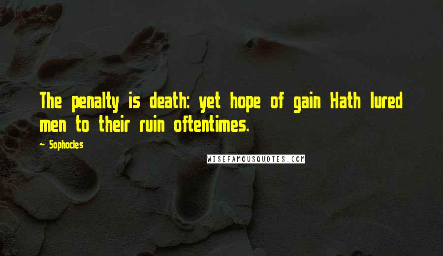 Sophocles Quotes: The penalty is death: yet hope of gain Hath lured men to their ruin oftentimes.