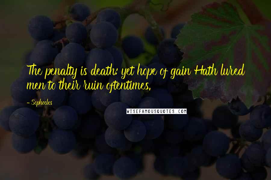 Sophocles Quotes: The penalty is death: yet hope of gain Hath lured men to their ruin oftentimes.