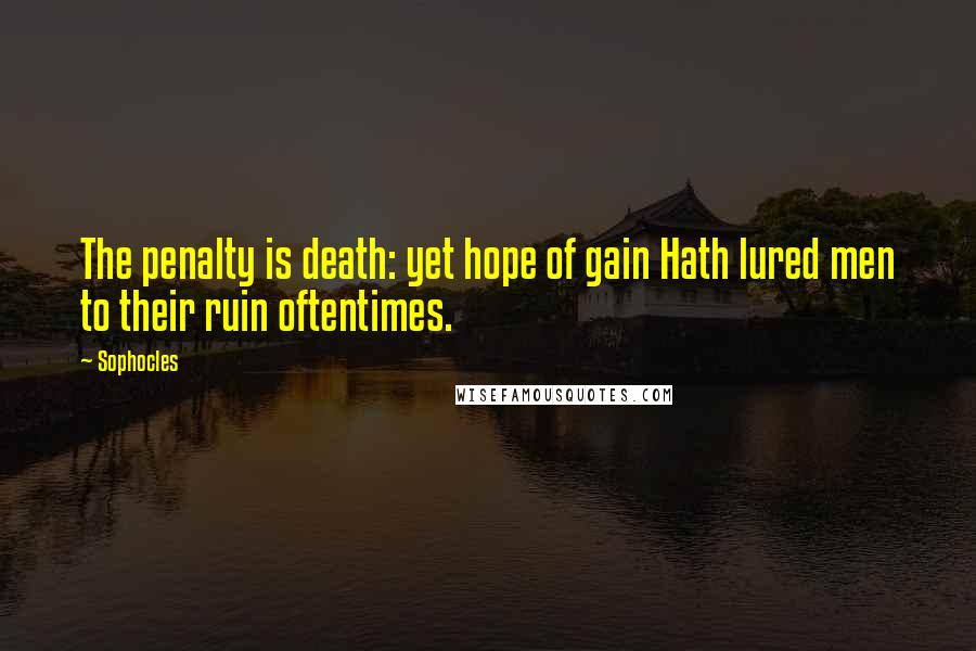 Sophocles Quotes: The penalty is death: yet hope of gain Hath lured men to their ruin oftentimes.