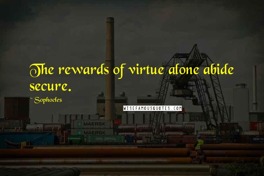 Sophocles Quotes: The rewards of virtue alone abide secure.