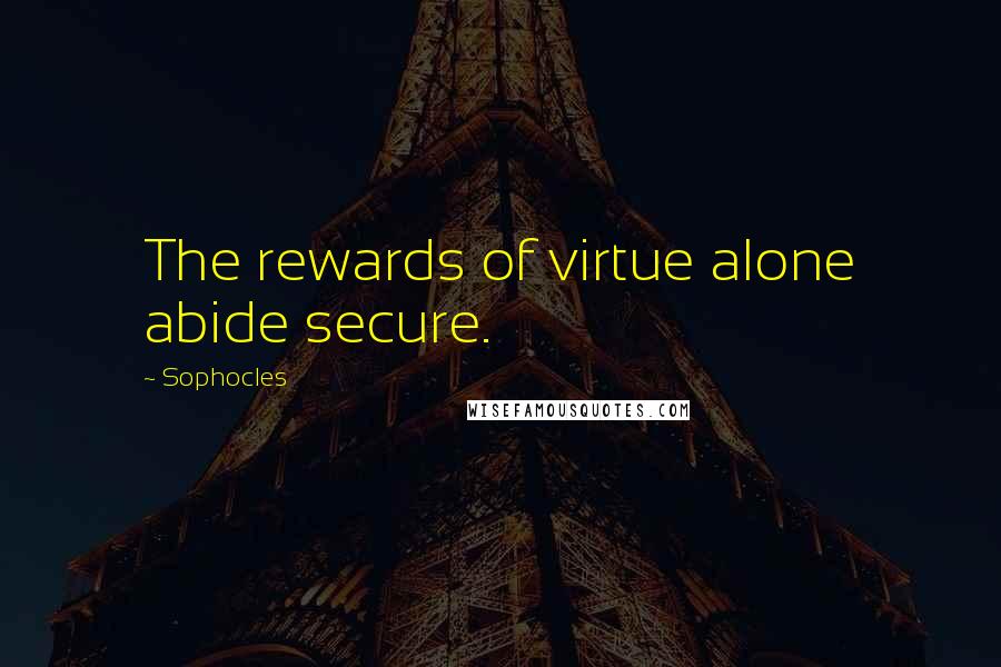 Sophocles Quotes: The rewards of virtue alone abide secure.