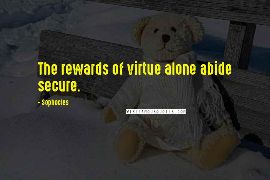 Sophocles Quotes: The rewards of virtue alone abide secure.