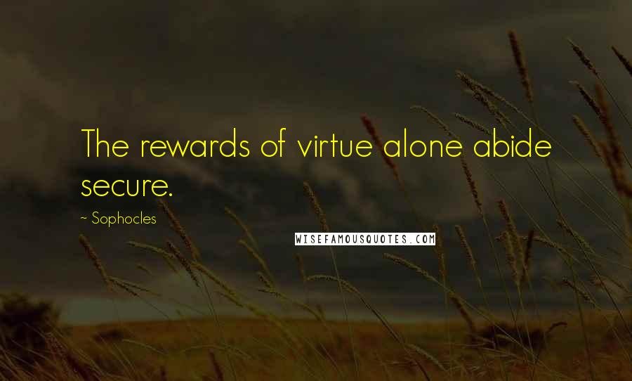 Sophocles Quotes: The rewards of virtue alone abide secure.