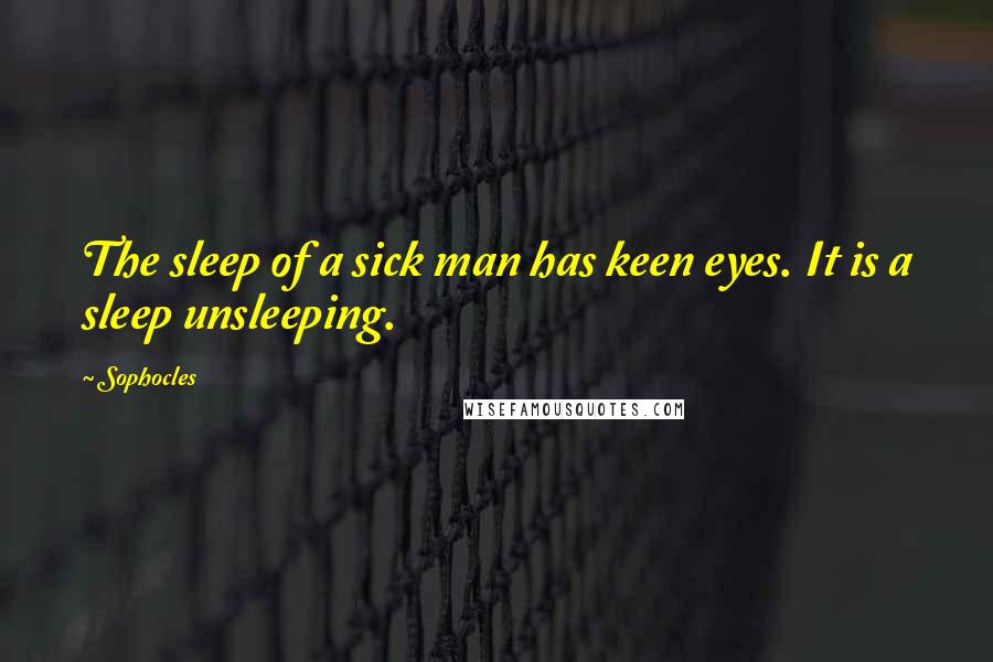 Sophocles Quotes: The sleep of a sick man has keen eyes. It is a sleep unsleeping.