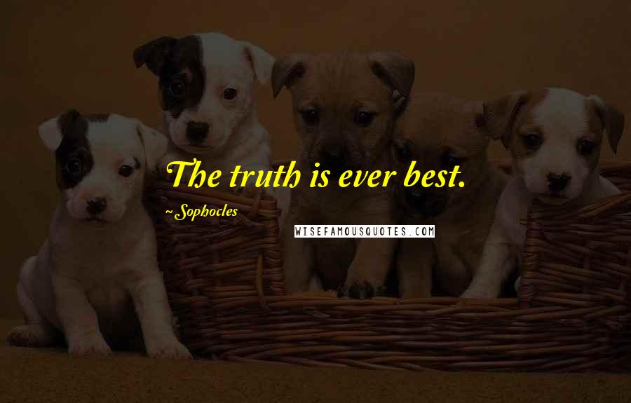 Sophocles Quotes: The truth is ever best.