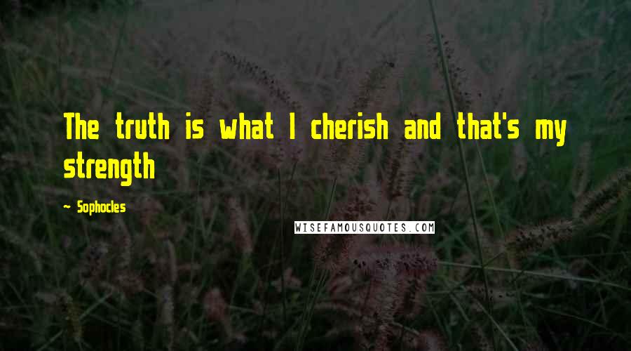 Sophocles Quotes: The truth is what I cherish and that's my strength