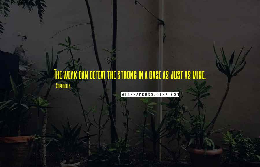 Sophocles Quotes: The weak can defeat the strong in a case as just as mine.