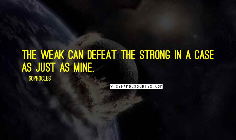 Sophocles Quotes: The weak can defeat the strong in a case as just as mine.