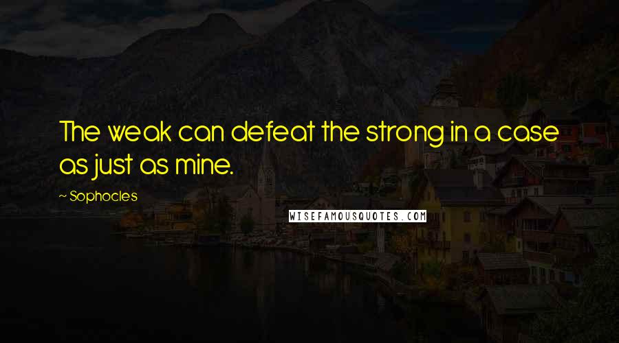 Sophocles Quotes: The weak can defeat the strong in a case as just as mine.