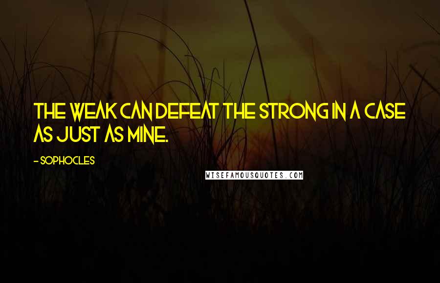 Sophocles Quotes: The weak can defeat the strong in a case as just as mine.