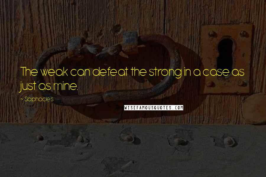 Sophocles Quotes: The weak can defeat the strong in a case as just as mine.