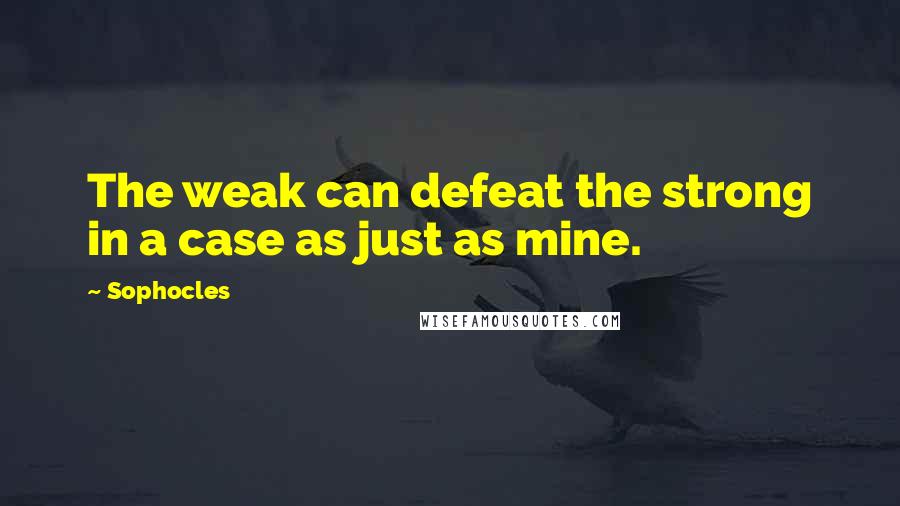 Sophocles Quotes: The weak can defeat the strong in a case as just as mine.