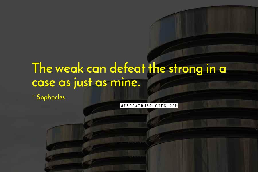 Sophocles Quotes: The weak can defeat the strong in a case as just as mine.