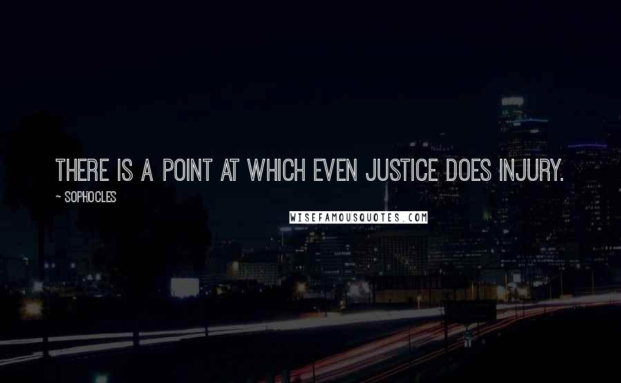 Sophocles Quotes: There is a point at which even justice does injury.
