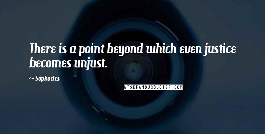 Sophocles Quotes: There is a point beyond which even justice becomes unjust.
