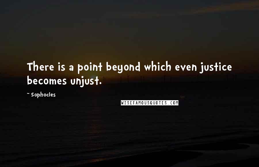 Sophocles Quotes: There is a point beyond which even justice becomes unjust.