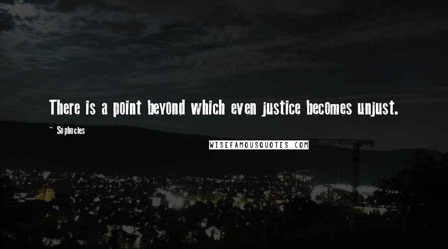 Sophocles Quotes: There is a point beyond which even justice becomes unjust.