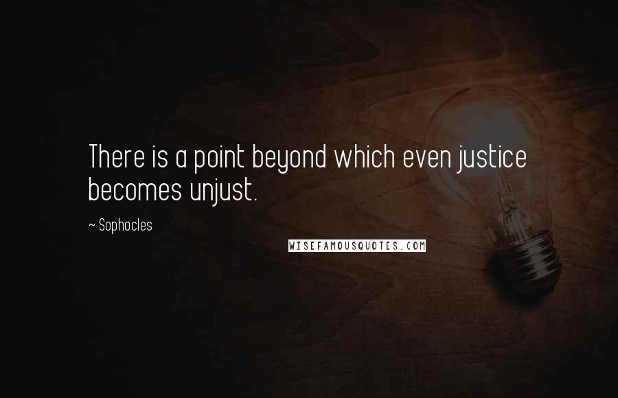 Sophocles Quotes: There is a point beyond which even justice becomes unjust.
