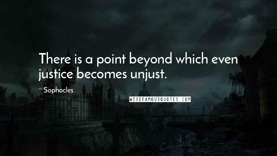 Sophocles Quotes: There is a point beyond which even justice becomes unjust.