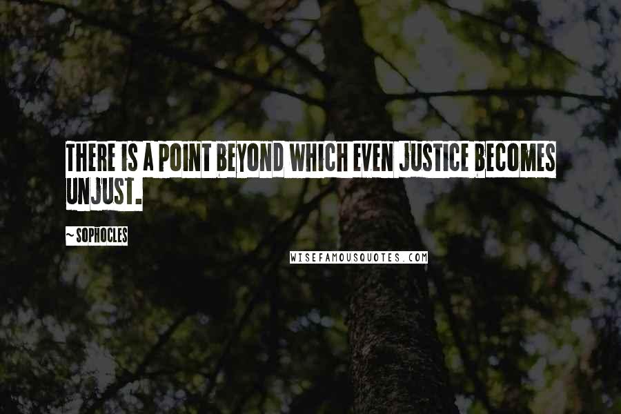 Sophocles Quotes: There is a point beyond which even justice becomes unjust.