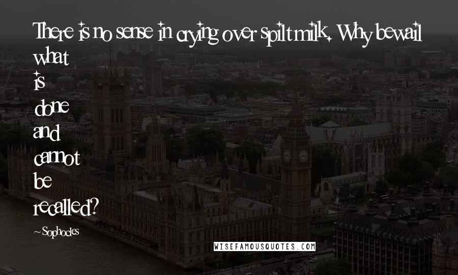 Sophocles Quotes: There is no sense in crying over spilt milk. Why bewail what is done and cannot be recalled?