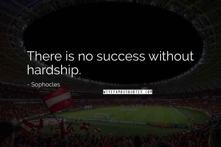 Sophocles Quotes: There is no success without hardship.