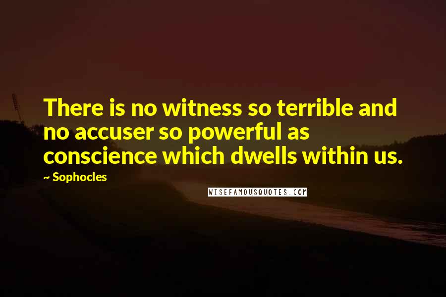 Sophocles Quotes: There is no witness so terrible and no accuser so powerful as conscience which dwells within us.