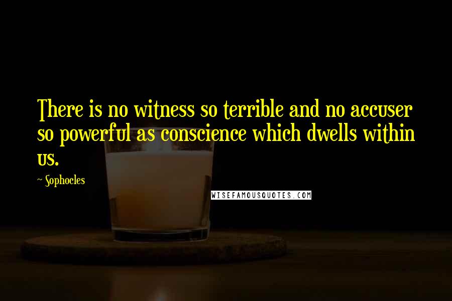 Sophocles Quotes: There is no witness so terrible and no accuser so powerful as conscience which dwells within us.