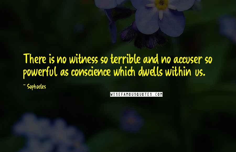 Sophocles Quotes: There is no witness so terrible and no accuser so powerful as conscience which dwells within us.