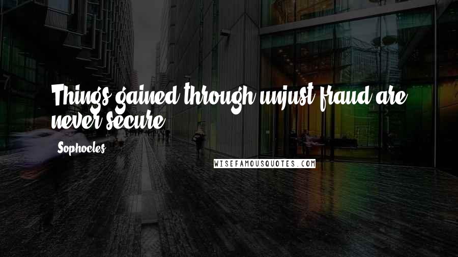 Sophocles Quotes: Things gained through unjust fraud are never secure.