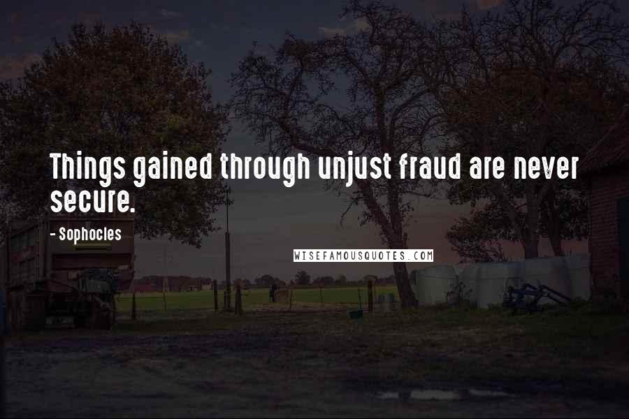 Sophocles Quotes: Things gained through unjust fraud are never secure.